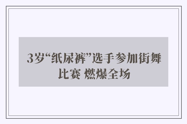 3岁“纸尿裤”选手参加街舞比赛 燃爆全场