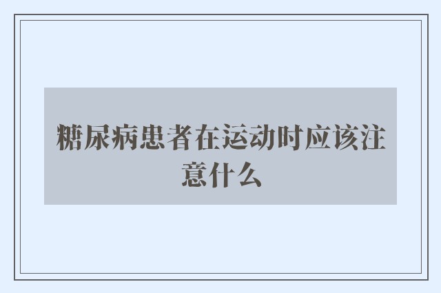 糖尿病患者在运动时应该注意什么