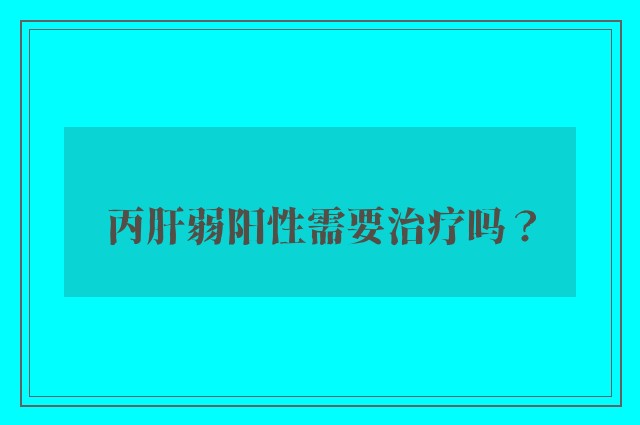 丙肝弱阳性需要治疗吗？