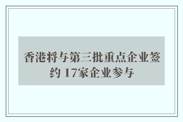 香港将与第三批重点企业签约 17家企业参与