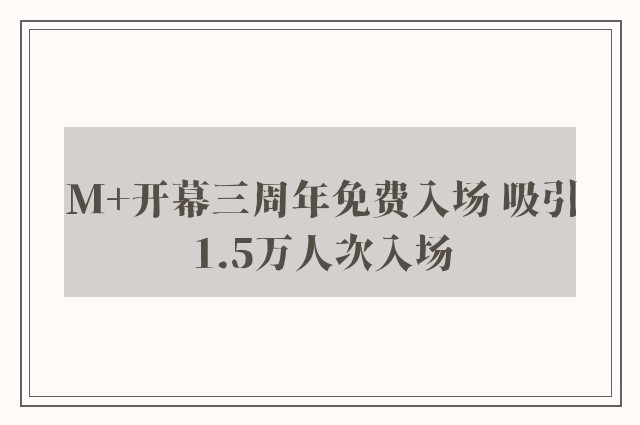 M+开幕三周年免费入场 吸引1.5万人次入场