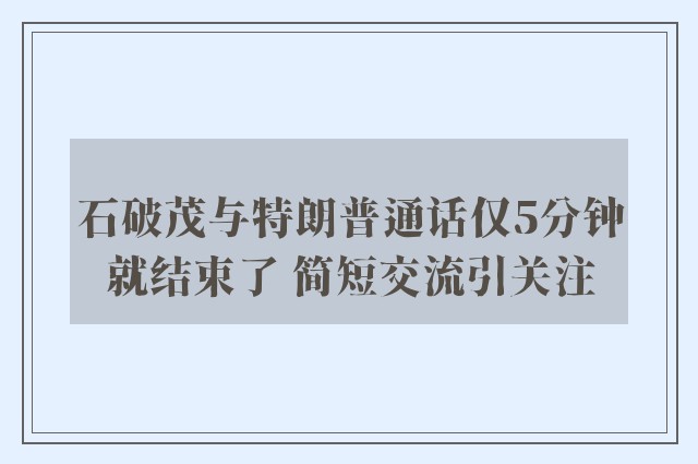 石破茂与特朗普通话仅5分钟就结束了 简短交流引关注