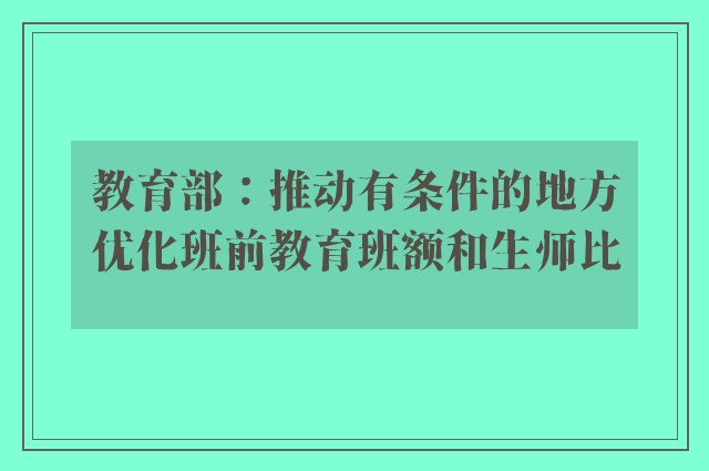 教育部：推动有条件的地方优化班前教育班额和生师比