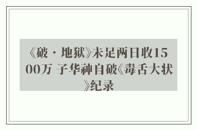 《破．地狱》未足两日收1500万 子华神自破《毒舌大状》纪录