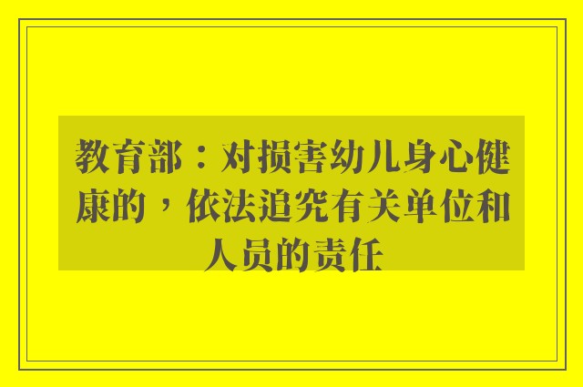 教育部：对损害幼儿身心健康的，依法追究有关单位和人员的责任