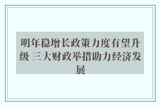 明年稳增长政策力度有望升级 三大财政举措助力经济发展