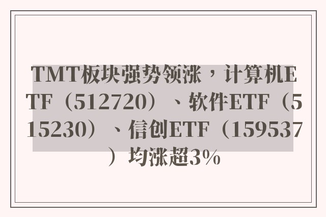 TMT板块强势领涨，计算机ETF（512720）、软件ETF（515230）、信创ETF（159537）均涨超3%