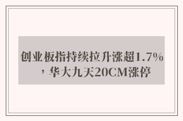 创业板指持续拉升涨超1.7%，华大九天20CM涨停