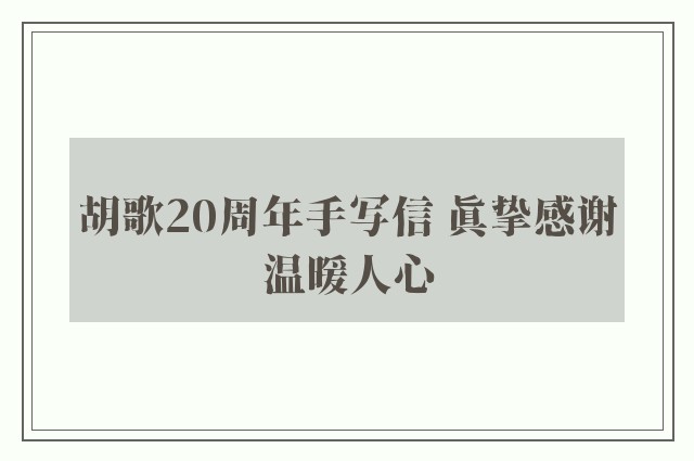 胡歌20周年手写信 真挚感谢温暖人心