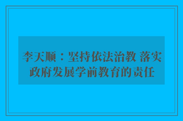 李天顺：坚持依法治教 落实政府发展学前教育的责任