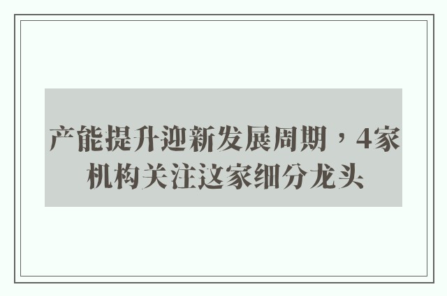 产能提升迎新发展周期，4家机构关注这家细分龙头