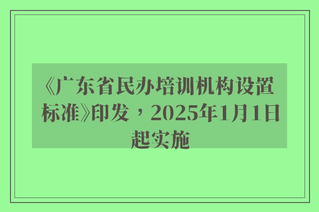 《广东省民办培训机构设置标准》印发，2025年1月1日起实施