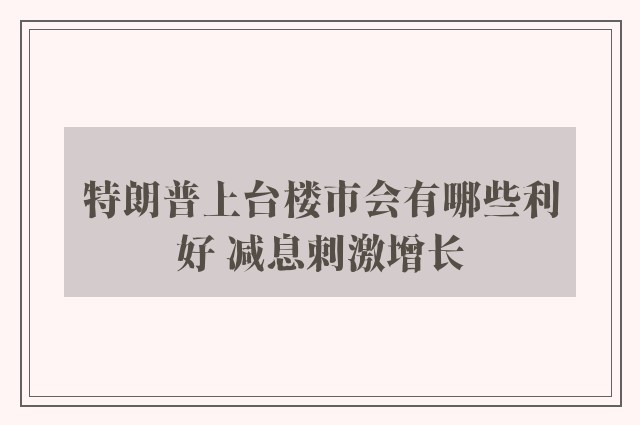 特朗普上台楼市会有哪些利好 减息刺激增长