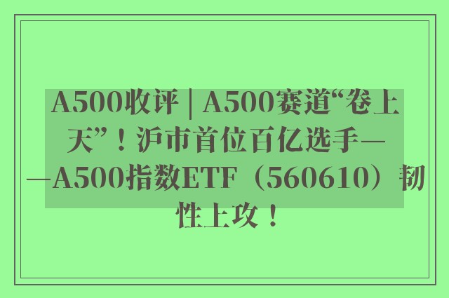 A500收评 | A500赛道“卷上天”！沪市首位百亿选手——A500指数ETF（560610）韧性上攻！