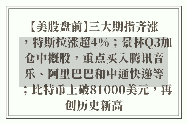 【美股盘前】三大期指齐涨，特斯拉涨超4%；景林Q3加仓中概股，重点买入腾讯音乐、阿里巴巴和中通快递等；比特币上破81000美元，再创历史新高