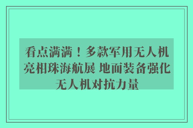 看点满满！多款军用无人机亮相珠海航展 地面装备强化无人机对抗力量