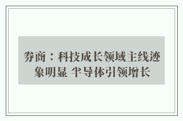 券商：科技成长领域主线迹象明显 半导体引领增长