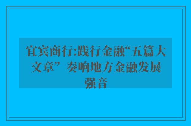 宜宾商行:践行金融“五篇大文章”  奏响地方金融发展强音