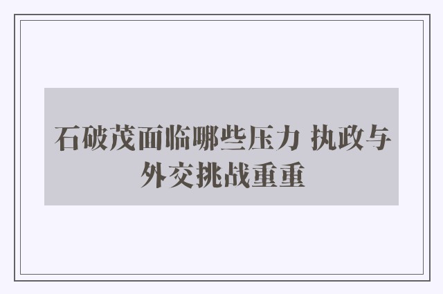 石破茂面临哪些压力 执政与外交挑战重重