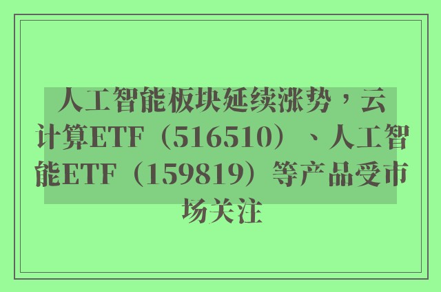 人工智能板块延续涨势，云计算ETF（516510）、人工智能ETF（159819）等产品受市场关注