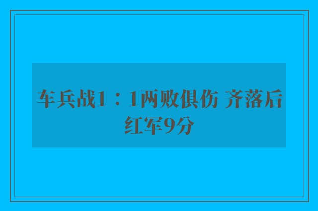 车兵战1：1两败俱伤 齐落后红军9分