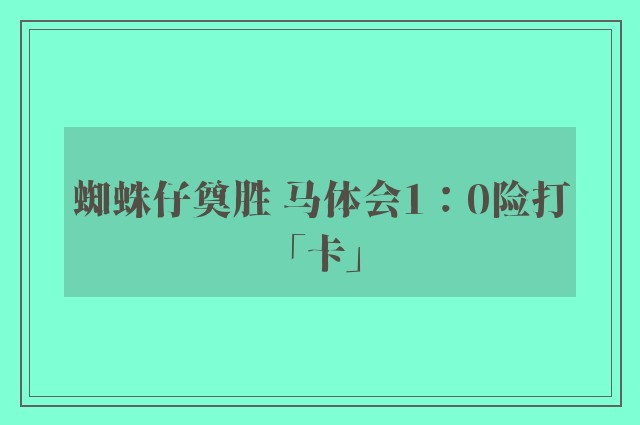 蜘蛛仔奠胜 马体会1：0险打「卡」