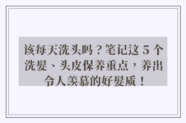 该每天洗头吗？笔记这 5 个洗髮、头皮保养重点，养出令人羡慕的好髮质！