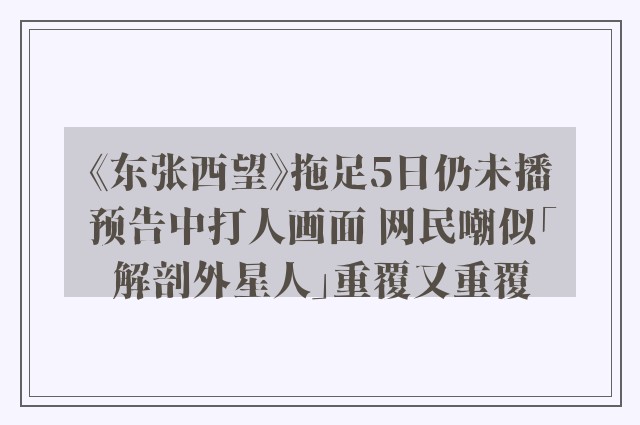 《东张西望》拖足5日仍未播预告中打人画面 网民嘲似「解剖外星人」重覆又重覆