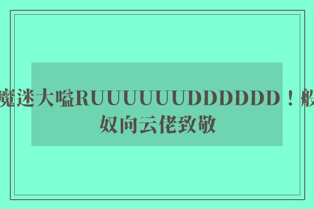 魔迷大嗌RUUUUUUDDDDDD！般奴向云佬致敬