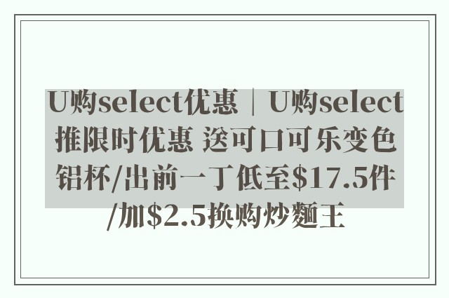 U购select优惠︱U购select推限时优惠 送可口可乐变色铝杯/出前一丁低至$17.5件/加$2.5换购炒麵王