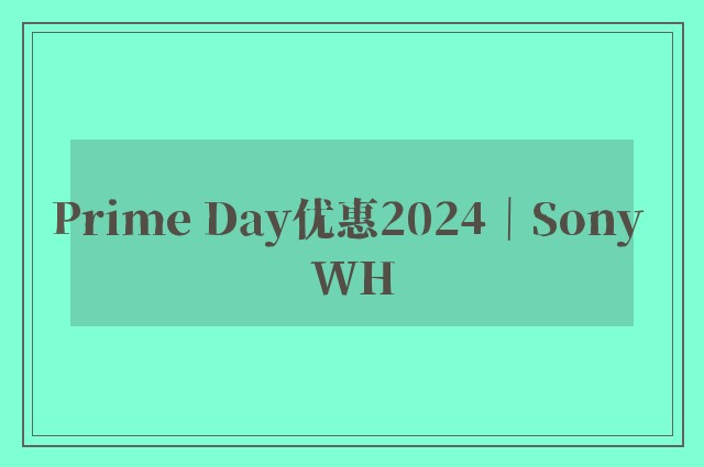 Prime Day优惠2024｜Sony WH