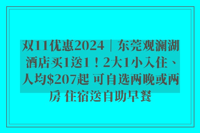 双11优惠2024｜东莞观澜湖酒店买1送1！2大1小入住、人均$207起 可自选两晚或两房 住宿送自助早餐