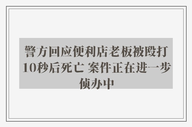 警方回应便利店老板被殴打10秒后死亡 案件正在进一步侦办中