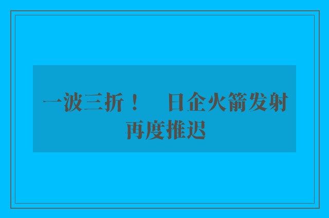 一波三折！　日企火箭发射再度推迟