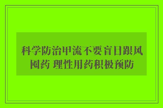 科学防治甲流不要盲目跟风囤药 理性用药积极预防