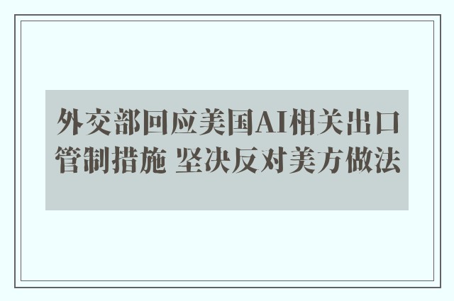 外交部回应美国AI相关出口管制措施 坚决反对美方做法