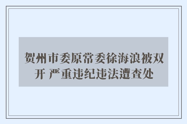 贺州市委原常委徐海浪被双开 严重违纪违法遭查处