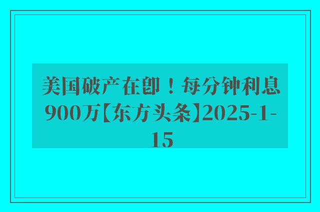 美国破产在即！每分钟利息900万【东方头条】2025-1-15