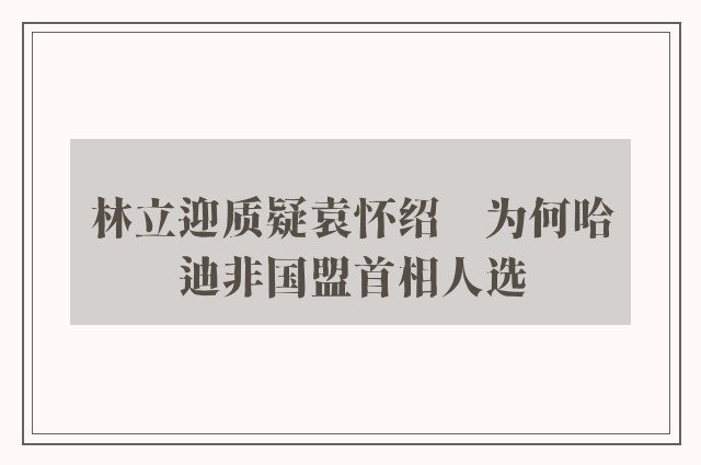 林立迎质疑袁怀绍　为何哈迪非国盟首相人选