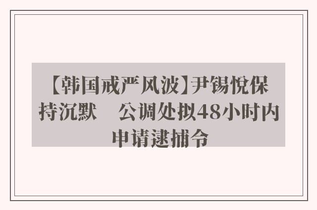 【韩国戒严风波】尹锡悦保持沉默　公调处拟48小时内申请逮捕令