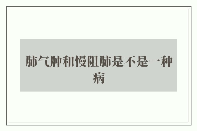 肺气肿和慢阻肺是不是一种病