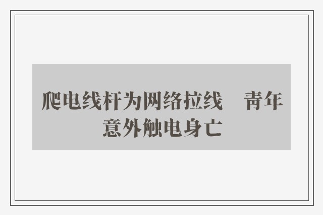 爬电线杆为网络拉线　青年意外触电身亡