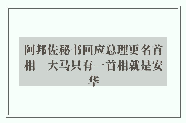 阿邦佐秘书回应总理更名首相　大马只有一首相就是安华