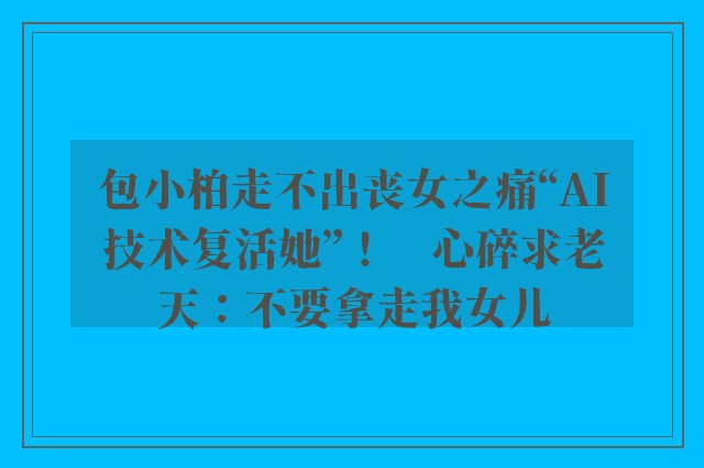 包小柏走不出丧女之痛“AI技术复活她”！　心碎求老天：不要拿走我女儿