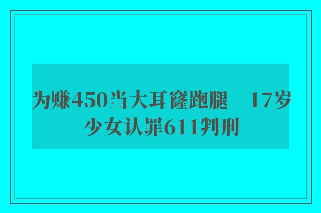 为赚450当大耳窿跑腿　17岁少女认罪611判刑