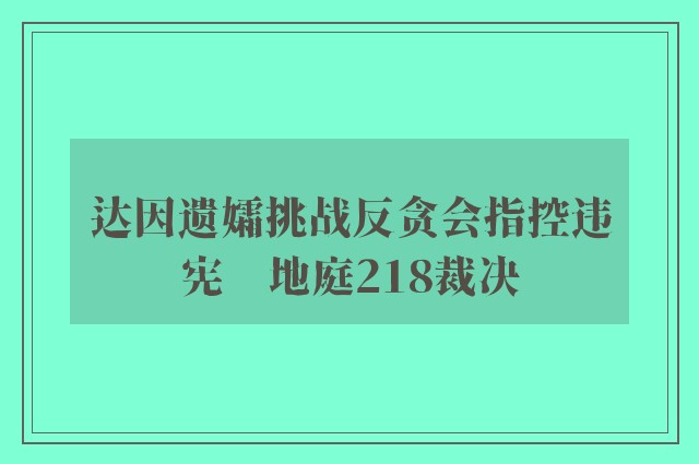 达因遗孀挑战反贪会指控违宪　地庭218裁决