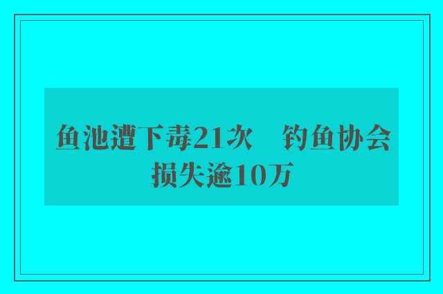 鱼池遭下毒21次　钓鱼协会损失逾10万