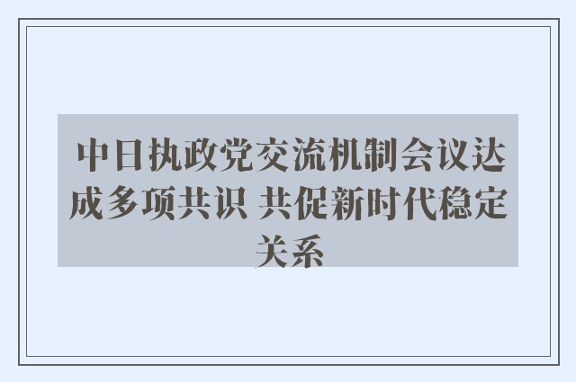 中日执政党交流机制会议达成多项共识 共促新时代稳定关系