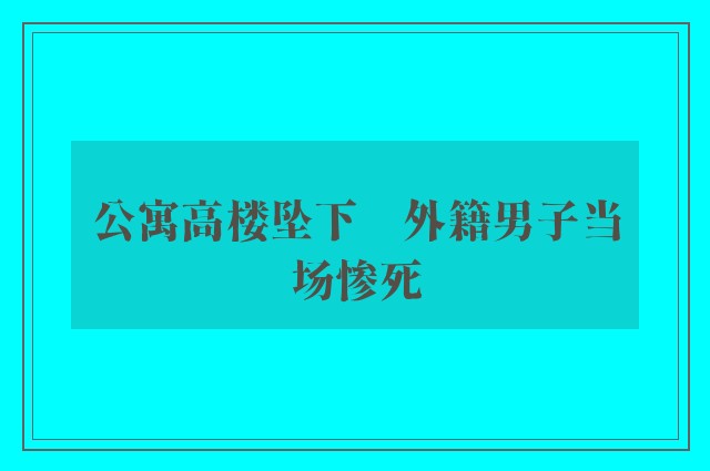 公寓高楼坠下　外籍男子当场惨死