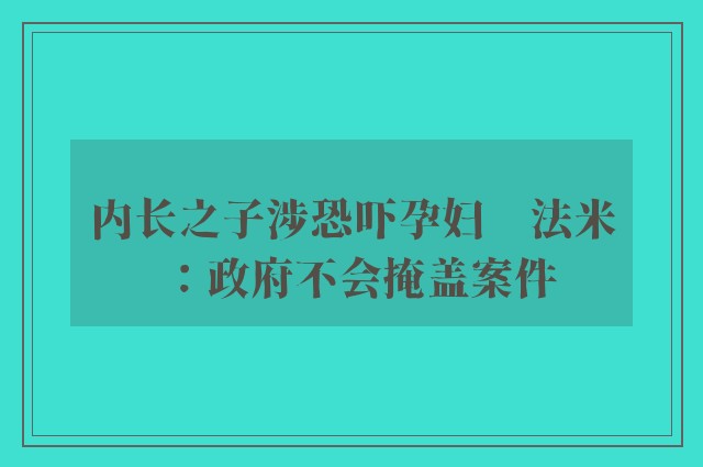 内长之子涉恐吓孕妇　法米：政府不会掩盖案件